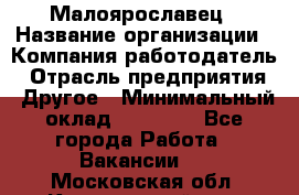 Малоярославец › Название организации ­ Компания-работодатель › Отрасль предприятия ­ Другое › Минимальный оклад ­ 18 000 - Все города Работа » Вакансии   . Московская обл.,Красноармейск г.